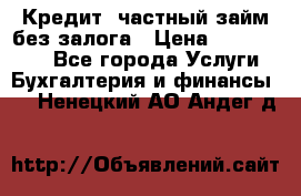 Кредит, частный займ без залога › Цена ­ 3 000 000 - Все города Услуги » Бухгалтерия и финансы   . Ненецкий АО,Андег д.